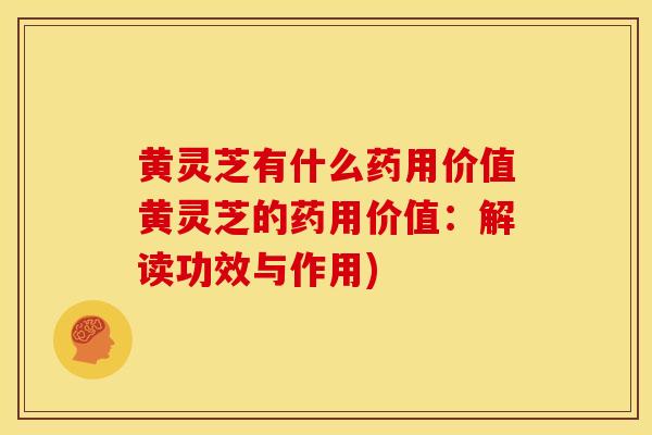 黄灵芝有什么药用价值黄灵芝的药用价值:解读功效与作用) 黄灵芝有什么药用价值黄灵芝的药用价值:解读功效与作用)