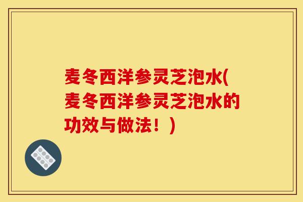 麦冬西洋参灵芝泡水(麦冬西洋参灵芝泡水的功效与做法!) 麦冬西洋参灵芝泡水(麦冬西洋参灵芝泡水的功效与做法!)