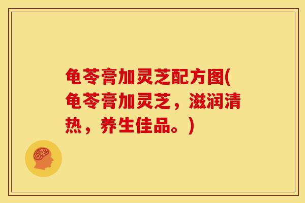 龟苓膏加灵芝配方图(龟苓膏加灵芝,滋润清热,养生佳品。) 龟苓膏加灵芝配方图(龟苓膏加灵芝,滋润清热,养生佳品。)