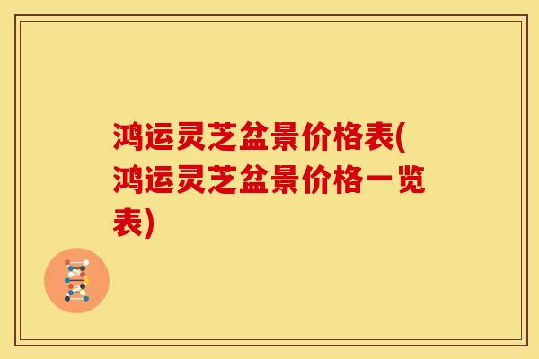 鸿运灵芝盆景价格表(鸿运灵芝盆景价格一览表) 鸿运灵芝盆景价格表(鸿运灵芝盆景价格一览表)