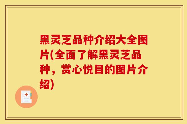 黑灵芝品种介绍大全图片(全面了解黑灵芝品种，赏心悦目的图片介绍)