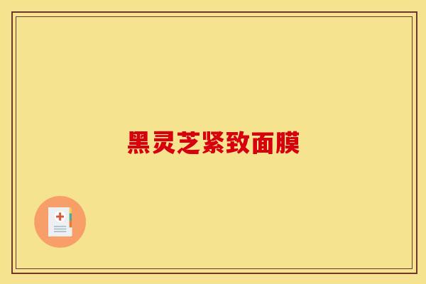 黑灵芝紧致面膜 黑灵芝紧致面膜
