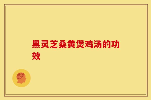 黑灵芝桑黄煲鸡汤的功效 黑灵芝桑黄煲鸡汤的功效