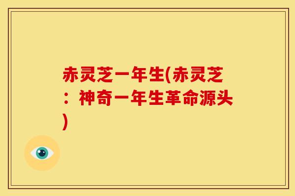 赤灵芝一年生(赤灵芝:神奇一年生革命源头) 赤灵芝一年生(赤灵芝:神奇一年生革命源头)