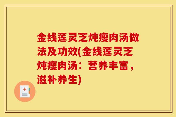 金线莲灵芝炖瘦肉汤做法及功效(金线莲灵芝炖瘦肉汤:营养丰富,滋补养生) 金线莲灵芝炖瘦肉汤做法及功效(金线莲灵芝炖瘦肉汤:营养丰富,滋补养生)