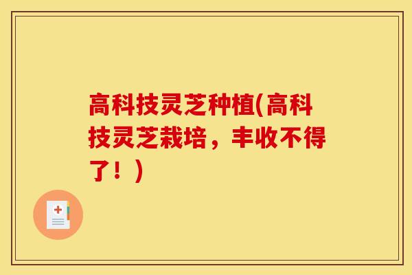 高科技灵芝种植(高科技灵芝栽培,丰收不得了!) 高科技灵芝种植(高科技灵芝栽培,丰收不得了!)