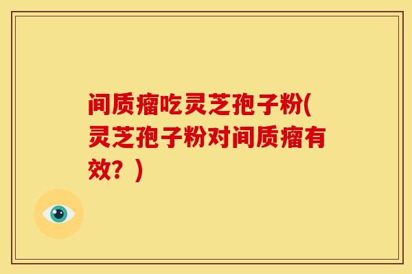 间质瘤吃灵芝孢子粉(灵芝孢子粉对间质瘤有效?) 间质瘤吃灵芝孢子粉(灵芝孢子粉对间质瘤有效?)