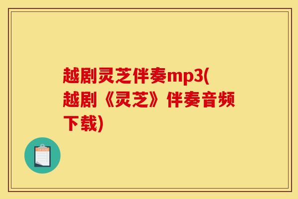 越剧灵芝伴奏mp3(越剧《灵芝》伴奏音频下载) 越剧灵芝伴奏mp3(越剧《灵芝》伴奏音频下载)