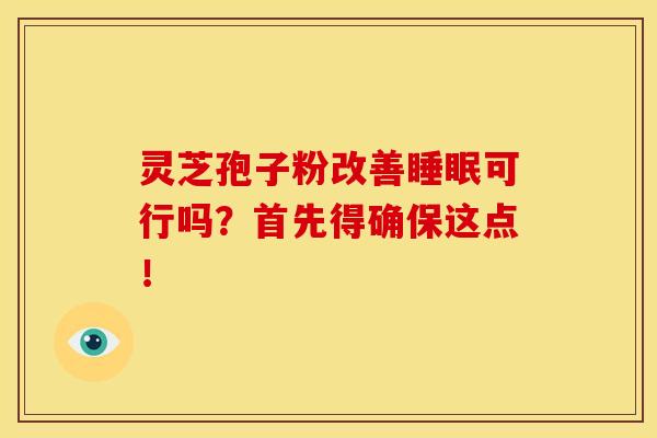灵芝孢子粉改善可行吗?首先得确保这点! 灵芝孢子粉改善可行吗?首先得确保这点!