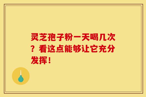灵芝孢子粉一天喝几次?看这点能够让它充分发挥! 灵芝孢子粉一天喝几次?看这点能够让它充分发挥!