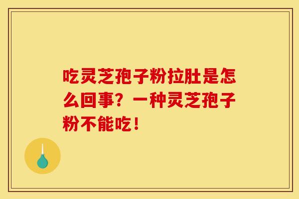 吃灵芝孢子粉拉肚是怎么回事?一种灵芝孢子粉不能吃! 吃灵芝孢子粉拉肚是怎么回事?一种灵芝孢子粉不能吃!