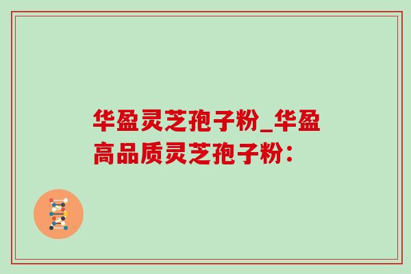 华盈灵芝孢子粉_华盈高品质灵芝孢子粉: 华盈灵芝孢子粉_华盈高品质灵芝孢子粉: