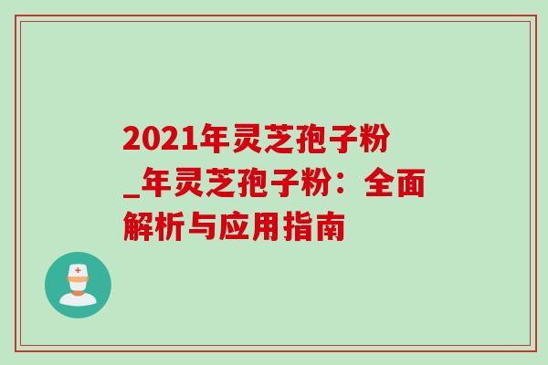 2021年灵芝孢子粉_年灵芝孢子粉:全面解析与应用指南 2021年灵芝孢子粉_年灵芝孢子粉:全面解析与应用指南