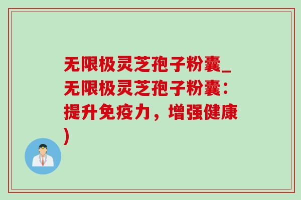 无限极灵芝孢子粉囊_无限极灵芝孢子粉囊:提升免疫力,增强健康) 无限极灵芝孢子粉囊_无限极灵芝孢子粉囊:提升免疫力,增强健康)