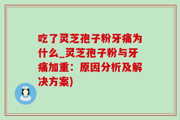 吃了灵芝孢子粉牙痛为什么_灵芝孢子粉与牙痛加重:原因分析及解决方案) 吃了灵芝孢子粉牙痛为什么_灵芝孢子粉与牙痛加重:原因分析及解决方案)