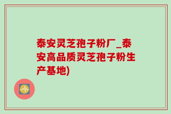 泰安灵芝孢子粉厂_泰安高品质灵芝孢子粉生产基地)