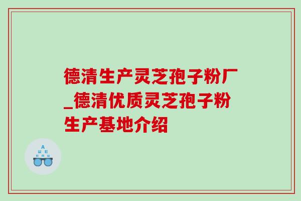 德清生产灵芝孢子粉厂_德清优质灵芝孢子粉生产基地介绍 德清生产灵芝孢子粉厂_德清优质灵芝孢子粉生产基地介绍