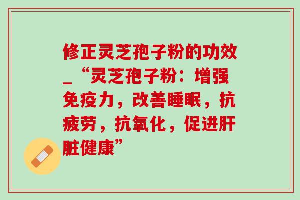 修正灵芝孢子粉的功效_“灵芝孢子粉:增强免疫力,改善,,,促进健康” 修正灵芝孢子粉的功效_“灵芝孢子粉:增强免疫力,改善,,,促进健康”