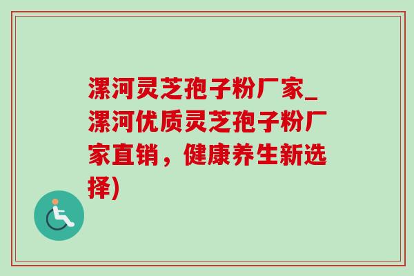 漯河灵芝孢子粉厂家_漯河优质灵芝孢子粉厂家直销,健康养生新选择) 漯河灵芝孢子粉厂家_漯河优质灵芝孢子粉厂家直销,健康养生新选择)