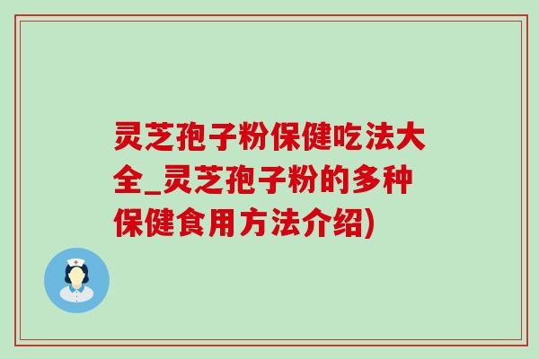 灵芝孢子粉保健吃法大全_灵芝孢子粉的多种保健食用方法介绍) 灵芝孢子粉保健吃法大全_灵芝孢子粉的多种保健食用方法介绍)