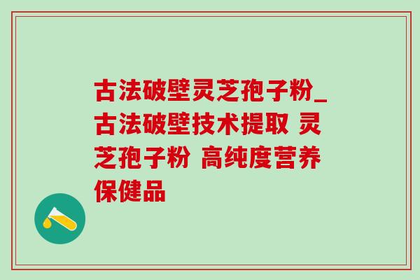 古法破壁灵芝孢子粉_古法破壁技术提取 灵芝孢子粉 高纯度营养保健品