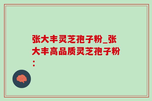 张大丰灵芝孢子粉_张大丰高品质灵芝孢子粉: 张大丰灵芝孢子粉_张大丰高品质灵芝孢子粉:
