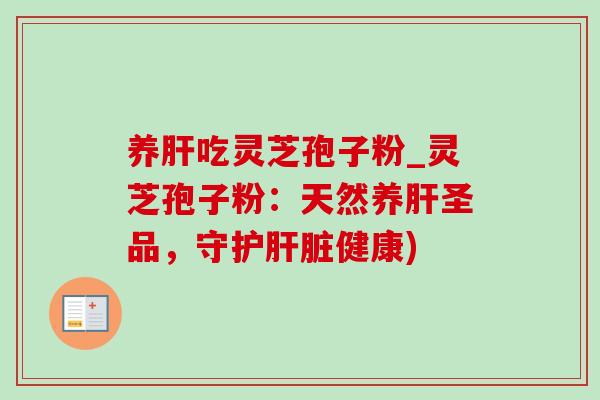 养吃灵芝孢子粉_灵芝孢子粉:天然养圣品,守护健康) 养吃灵芝孢子粉_灵芝孢子粉:天然养圣品,守护健康)