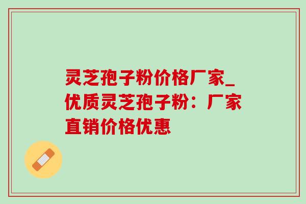 灵芝孢子粉价格厂家_优质灵芝孢子粉:厂家直销价格优惠 灵芝孢子粉价格厂家_优质灵芝孢子粉:厂家直销价格优惠