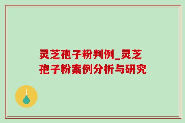 灵芝孢子粉判例_灵芝孢子粉案例分析与研究 灵芝孢子粉判例_灵芝孢子粉案例分析与研究