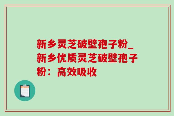 新乡灵芝破壁孢子粉_新乡优质灵芝破壁孢子粉:高效吸收 新乡灵芝破壁孢子粉_新乡优质灵芝破壁孢子粉:高效吸收