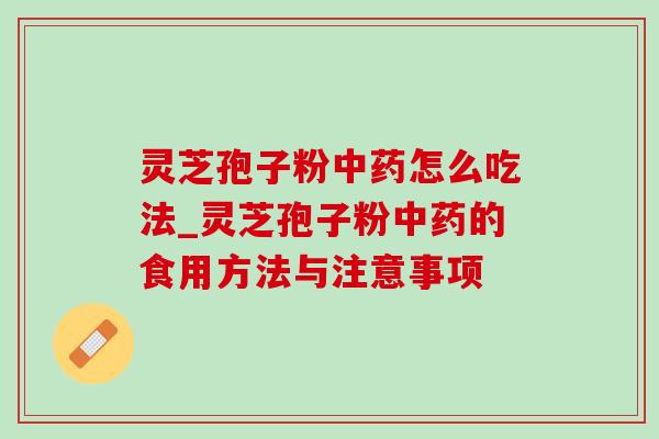 灵芝孢子粉怎么吃法_灵芝孢子粉的食用方法与注意事项 灵芝孢子粉怎么吃法_灵芝孢子粉的食用方法与注意事项