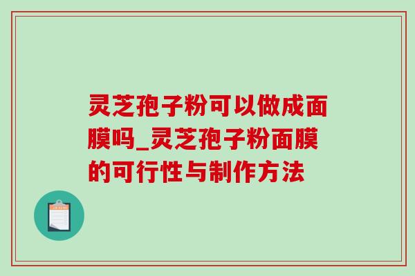 灵芝孢子粉可以做成面膜吗_灵芝孢子粉面膜的可行性与制作方法 灵芝孢子粉可以做成面膜吗_灵芝孢子粉面膜的可行性与制作方法
