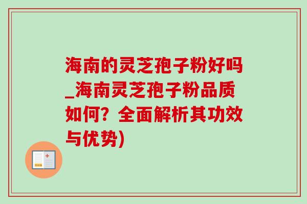 海南的灵芝孢子粉好吗_海南灵芝孢子粉品质如何?全面解析其功效与优势) 海南的灵芝孢子粉好吗_海南灵芝孢子粉品质如何?全面解析其功效与优势)