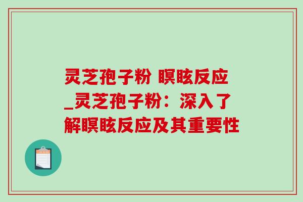 灵芝孢子粉 瞑眩反应_灵芝孢子粉:深入了解瞑眩反应及其重要性 灵芝孢子粉 瞑眩反应_灵芝孢子粉:深入了解瞑眩反应及其重要性