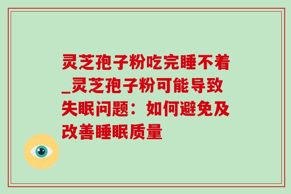 灵芝孢子粉吃完睡不着_灵芝孢子粉可能导致问题:如何避免及改善质量 灵芝孢子粉吃完睡不着_灵芝孢子粉可能导致问题:如何避免及改善质量