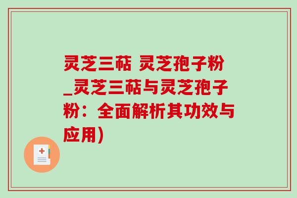 灵芝三萜 灵芝孢子粉_灵芝三萜与灵芝孢子粉：全面解析其功效与应用)