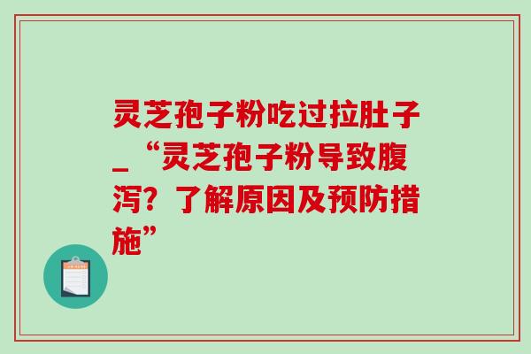 灵芝孢子粉吃过拉肚子_“灵芝孢子粉导致?了解原因及措施” 灵芝孢子粉吃过拉肚子_“灵芝孢子粉导致?了解原因及措施”