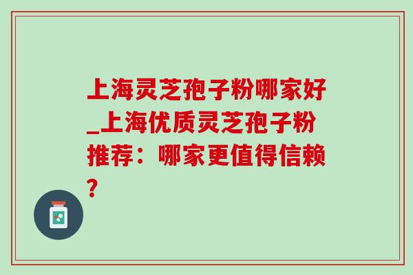上海灵芝孢子粉哪家好_上海优质灵芝孢子粉推荐:哪家更值得信赖? 上海灵芝孢子粉哪家好_上海优质灵芝孢子粉推荐:哪家更值得信赖?