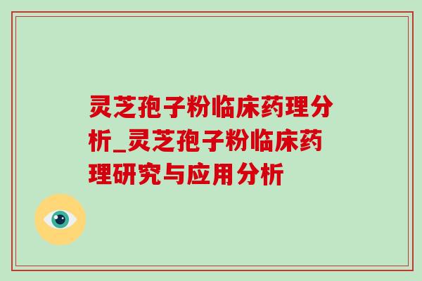 灵芝孢子粉临床药理分析_灵芝孢子粉临床药理研究与应用分析 灵芝孢子粉临床药理分析_灵芝孢子粉临床药理研究与应用分析