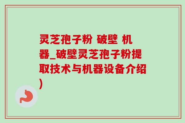 灵芝孢子粉 破壁 机器_破壁灵芝孢子粉提取技术与机器设备介绍) 灵芝孢子粉 破壁 机器_破壁灵芝孢子粉提取技术与机器设备介绍)