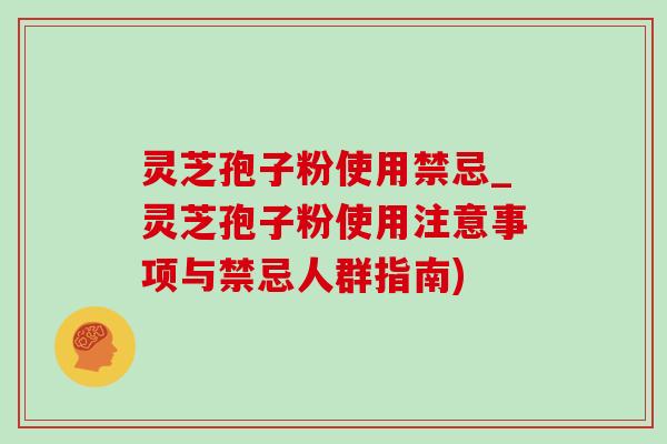 灵芝孢子粉使用禁忌_灵芝孢子粉使用注意事项与禁忌人群指南) 灵芝孢子粉使用禁忌_灵芝孢子粉使用注意事项与禁忌人群指南)