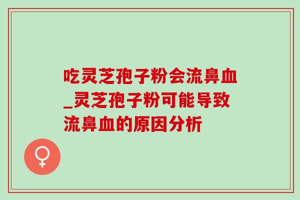 吃灵芝孢子粉会流鼻_灵芝孢子粉可能导致流鼻的原因分析