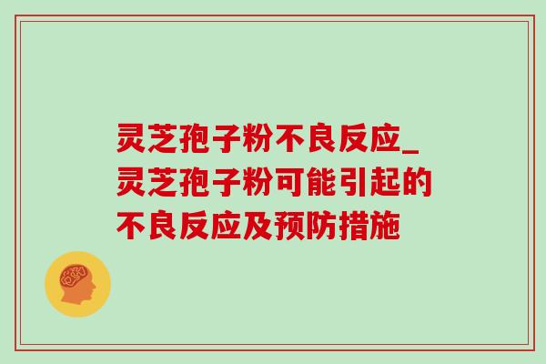 灵芝孢子粉不良反应_灵芝孢子粉可能引起的不良反应及措施
