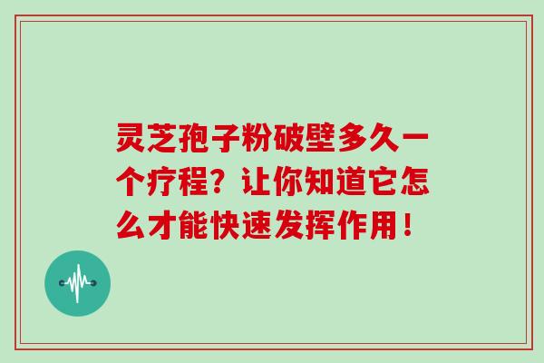 灵芝孢子粉破壁多久一个疗程？让你知道它怎么才能快速发挥作用！