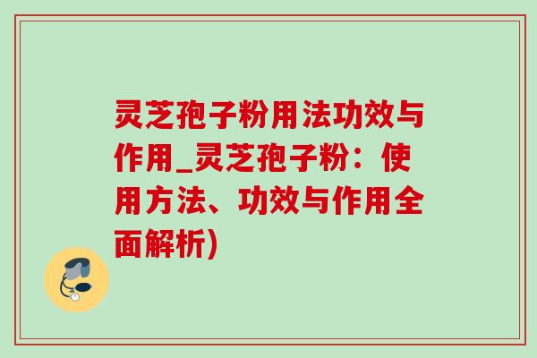 灵芝孢子粉用法功效与作用_灵芝孢子粉:使用方法、功效与作用全面解析) 灵芝孢子粉用法功效与作用_灵芝孢子粉:使用方法、功效与作用全面解析)