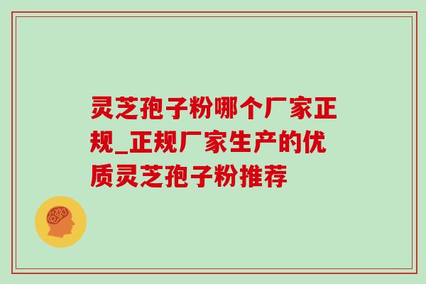 灵芝孢子粉哪个厂家正规_正规厂家生产的优质灵芝孢子粉推荐 灵芝孢子粉哪个厂家正规_正规厂家生产的优质灵芝孢子粉推荐