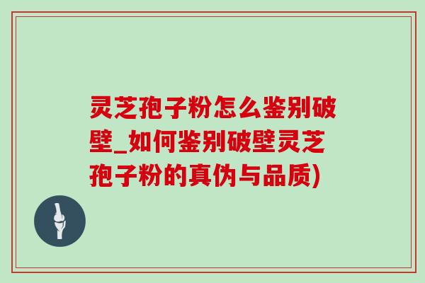 灵芝孢子粉怎么鉴别破壁_如何鉴别破壁灵芝孢子粉的真伪与品质) 灵芝孢子粉怎么鉴别破壁_如何鉴别破壁灵芝孢子粉的真伪与品质)