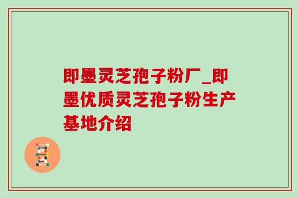 即墨灵芝孢子粉厂_即墨优质灵芝孢子粉生产基地介绍 即墨灵芝孢子粉厂_即墨优质灵芝孢子粉生产基地介绍