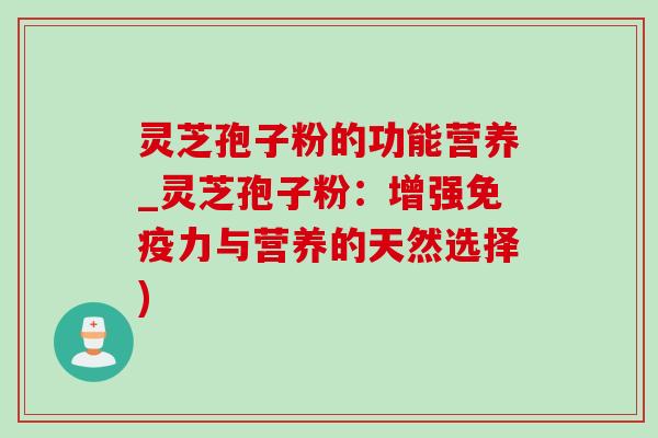 灵芝孢子粉的功能营养_灵芝孢子粉:增强免疫力与营养的天然选择) 灵芝孢子粉的功能营养_灵芝孢子粉:增强免疫力与营养的天然选择)