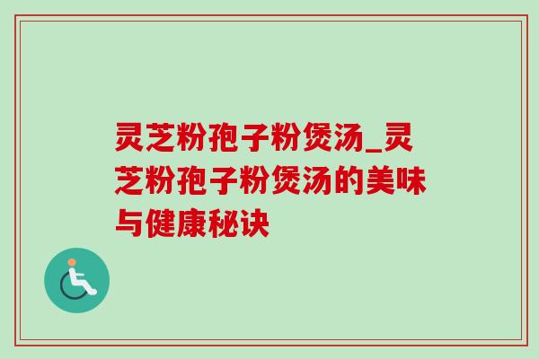灵芝粉孢子粉煲汤_灵芝粉孢子粉煲汤的美味与健康秘诀 灵芝粉孢子粉煲汤_灵芝粉孢子粉煲汤的美味与健康秘诀